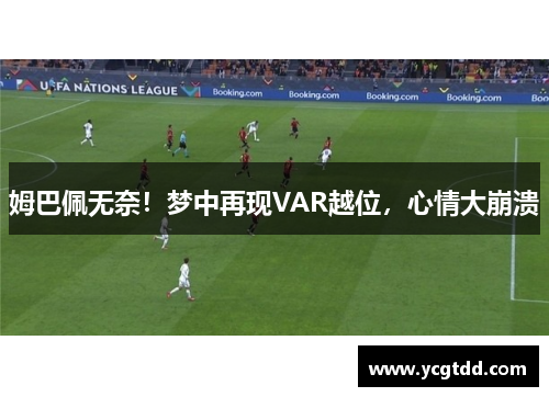 姆巴佩无奈！梦中再现VAR越位，心情大崩溃